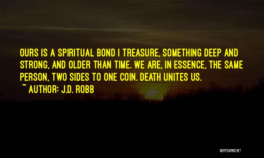 J.D. Robb Quotes: Ours Is A Spiritual Bond I Treasure, Something Deep And Strong, And Older Than Time. We Are, In Essence, The