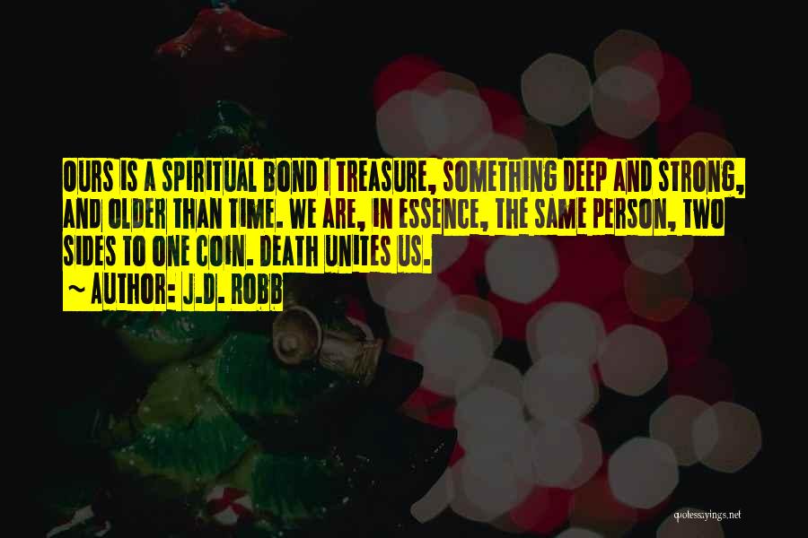 J.D. Robb Quotes: Ours Is A Spiritual Bond I Treasure, Something Deep And Strong, And Older Than Time. We Are, In Essence, The