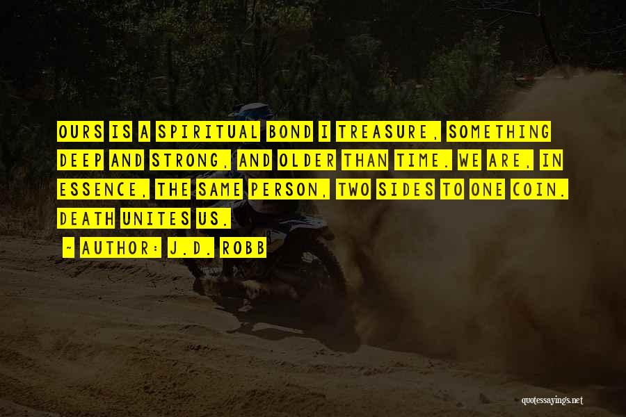 J.D. Robb Quotes: Ours Is A Spiritual Bond I Treasure, Something Deep And Strong, And Older Than Time. We Are, In Essence, The