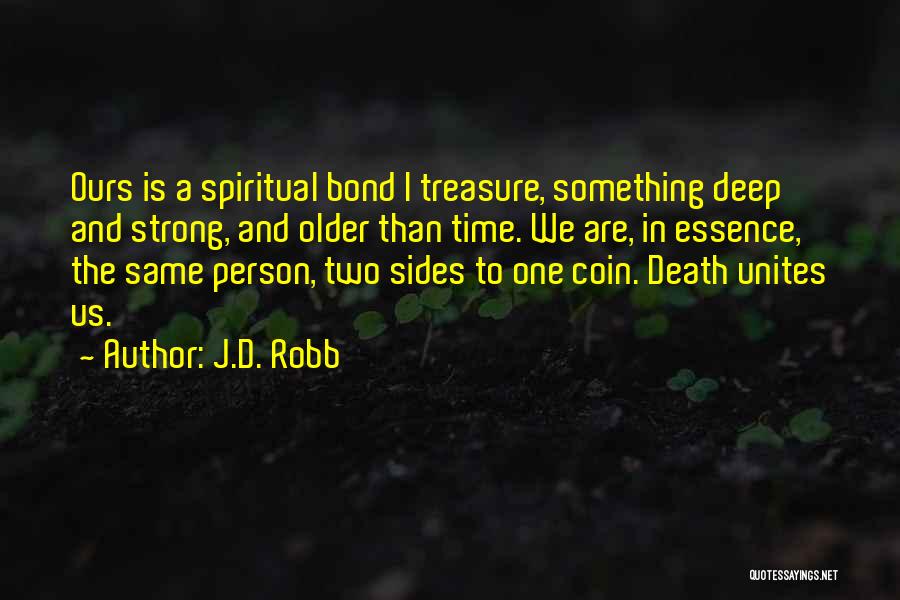 J.D. Robb Quotes: Ours Is A Spiritual Bond I Treasure, Something Deep And Strong, And Older Than Time. We Are, In Essence, The