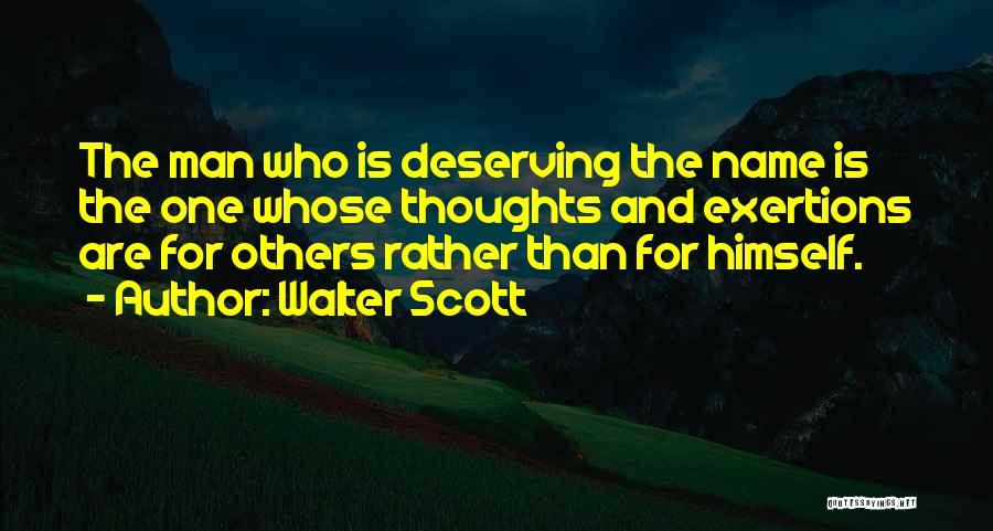 Walter Scott Quotes: The Man Who Is Deserving The Name Is The One Whose Thoughts And Exertions Are For Others Rather Than For