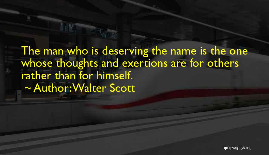 Walter Scott Quotes: The Man Who Is Deserving The Name Is The One Whose Thoughts And Exertions Are For Others Rather Than For