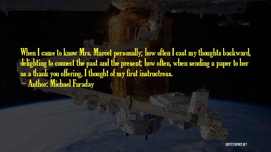 Michael Faraday Quotes: When I Came To Know Mrs. Marcet Personally; How Often I Cast My Thoughts Backward, Delighting To Connect The Past