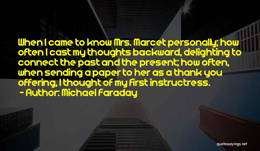 Michael Faraday Quotes: When I Came To Know Mrs. Marcet Personally; How Often I Cast My Thoughts Backward, Delighting To Connect The Past