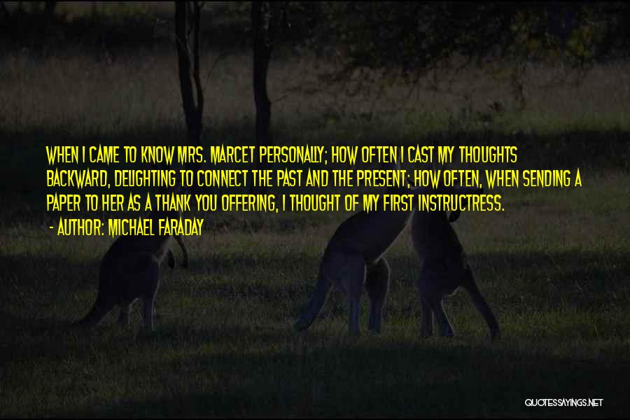 Michael Faraday Quotes: When I Came To Know Mrs. Marcet Personally; How Often I Cast My Thoughts Backward, Delighting To Connect The Past