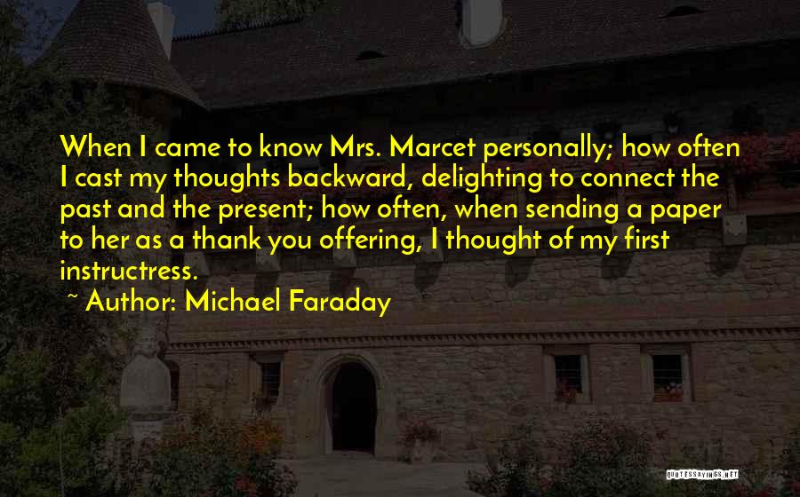 Michael Faraday Quotes: When I Came To Know Mrs. Marcet Personally; How Often I Cast My Thoughts Backward, Delighting To Connect The Past