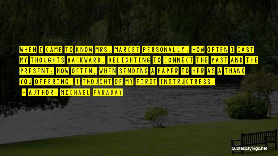 Michael Faraday Quotes: When I Came To Know Mrs. Marcet Personally; How Often I Cast My Thoughts Backward, Delighting To Connect The Past