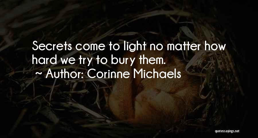 Corinne Michaels Quotes: Secrets Come To Light No Matter How Hard We Try To Bury Them.