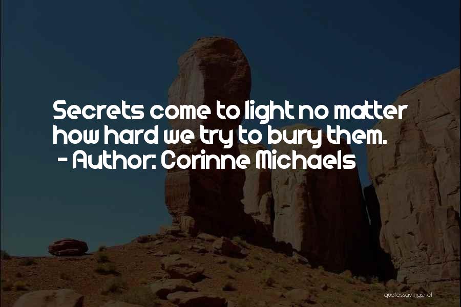 Corinne Michaels Quotes: Secrets Come To Light No Matter How Hard We Try To Bury Them.