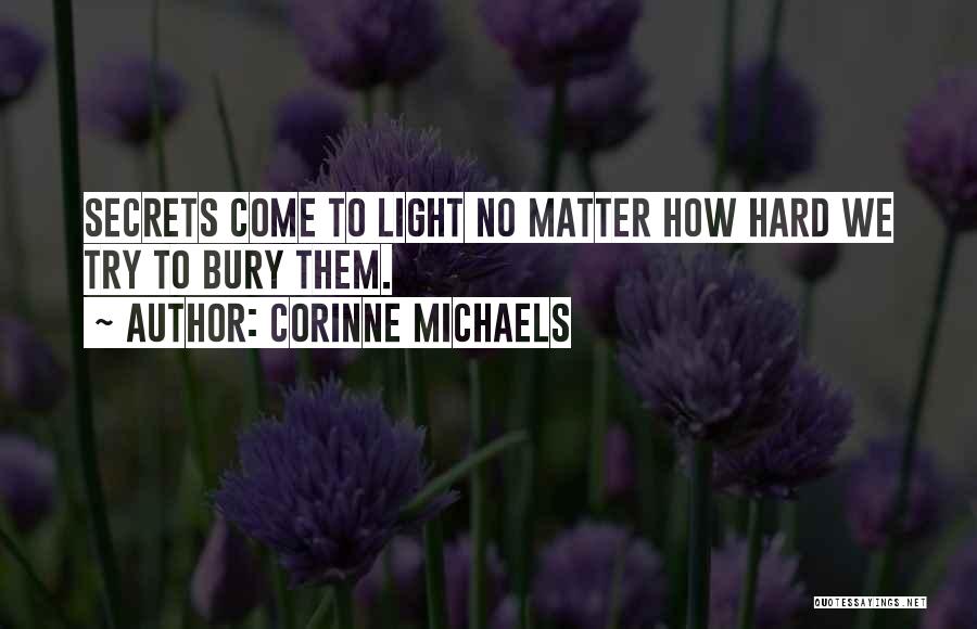 Corinne Michaels Quotes: Secrets Come To Light No Matter How Hard We Try To Bury Them.