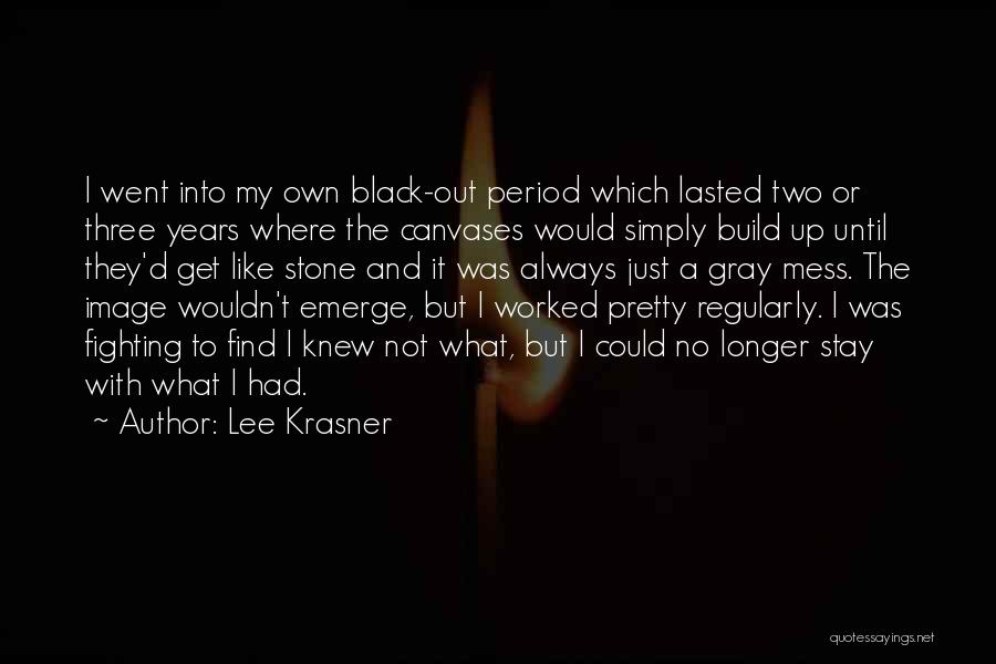 Lee Krasner Quotes: I Went Into My Own Black-out Period Which Lasted Two Or Three Years Where The Canvases Would Simply Build Up