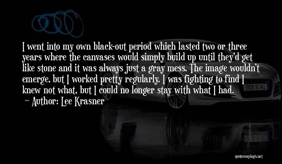 Lee Krasner Quotes: I Went Into My Own Black-out Period Which Lasted Two Or Three Years Where The Canvases Would Simply Build Up