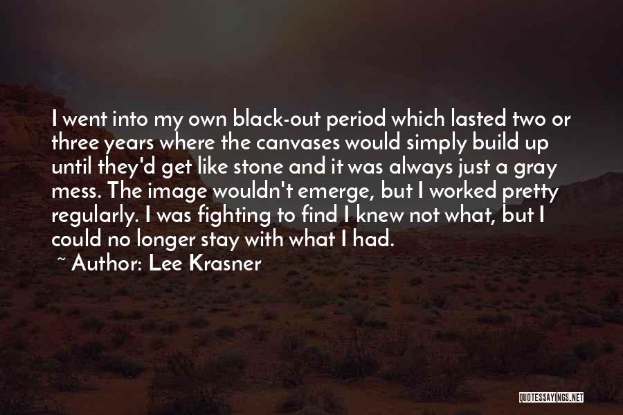 Lee Krasner Quotes: I Went Into My Own Black-out Period Which Lasted Two Or Three Years Where The Canvases Would Simply Build Up