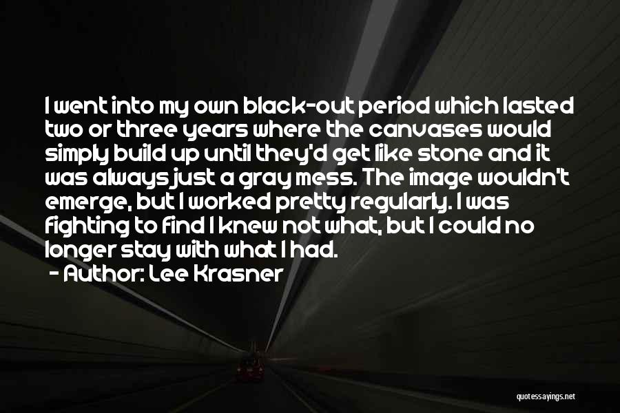 Lee Krasner Quotes: I Went Into My Own Black-out Period Which Lasted Two Or Three Years Where The Canvases Would Simply Build Up