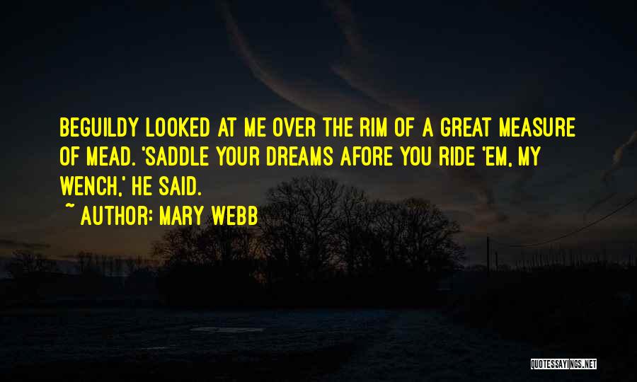 Mary Webb Quotes: Beguildy Looked At Me Over The Rim Of A Great Measure Of Mead. 'saddle Your Dreams Afore You Ride 'em,