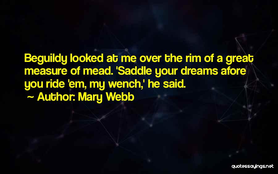 Mary Webb Quotes: Beguildy Looked At Me Over The Rim Of A Great Measure Of Mead. 'saddle Your Dreams Afore You Ride 'em,
