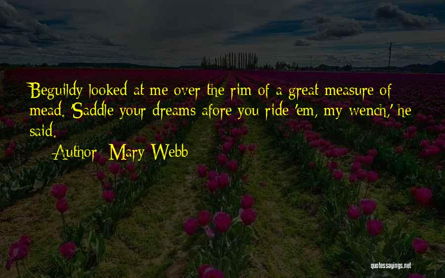 Mary Webb Quotes: Beguildy Looked At Me Over The Rim Of A Great Measure Of Mead. 'saddle Your Dreams Afore You Ride 'em,
