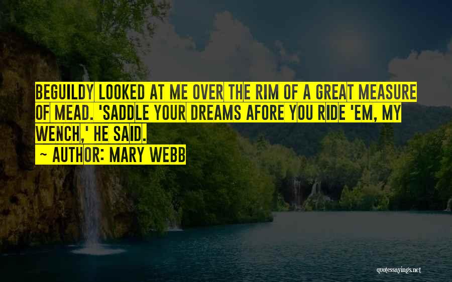 Mary Webb Quotes: Beguildy Looked At Me Over The Rim Of A Great Measure Of Mead. 'saddle Your Dreams Afore You Ride 'em,