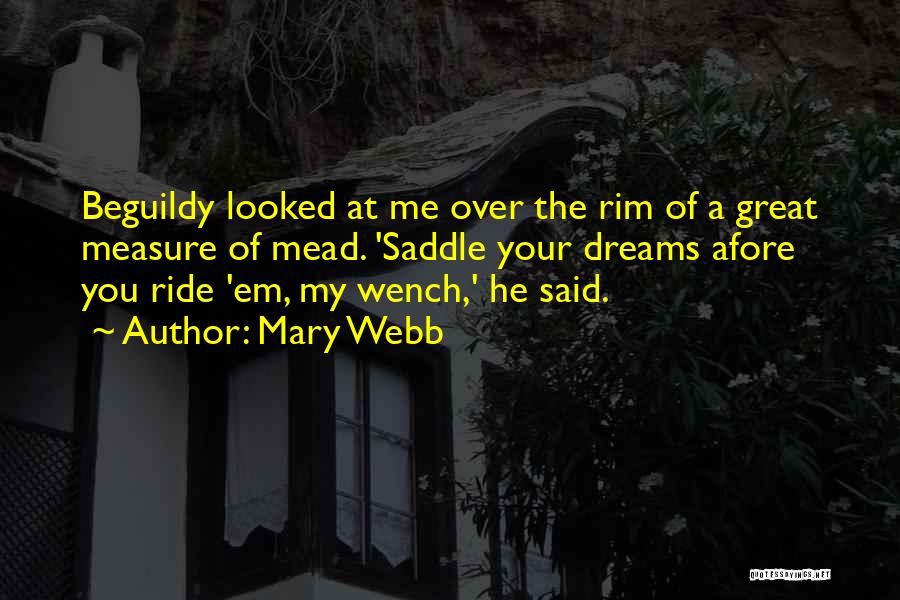 Mary Webb Quotes: Beguildy Looked At Me Over The Rim Of A Great Measure Of Mead. 'saddle Your Dreams Afore You Ride 'em,