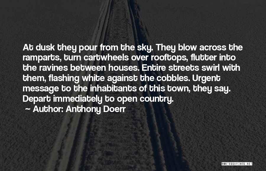 Anthony Doerr Quotes: At Dusk They Pour From The Sky. They Blow Across The Ramparts, Turn Cartwheels Over Rooftops, Flutter Into The Ravines