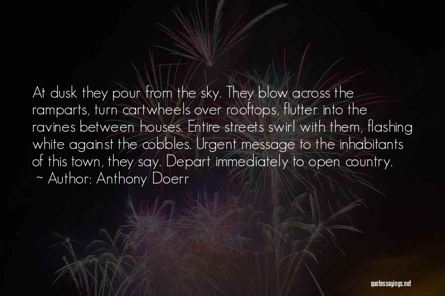 Anthony Doerr Quotes: At Dusk They Pour From The Sky. They Blow Across The Ramparts, Turn Cartwheels Over Rooftops, Flutter Into The Ravines
