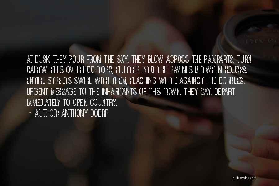Anthony Doerr Quotes: At Dusk They Pour From The Sky. They Blow Across The Ramparts, Turn Cartwheels Over Rooftops, Flutter Into The Ravines