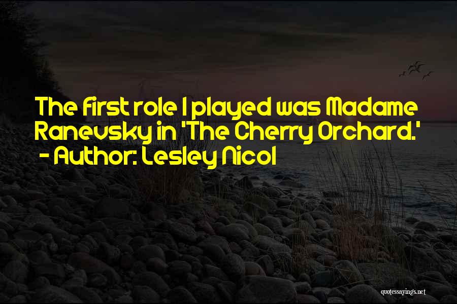 Lesley Nicol Quotes: The First Role I Played Was Madame Ranevsky In 'the Cherry Orchard.'