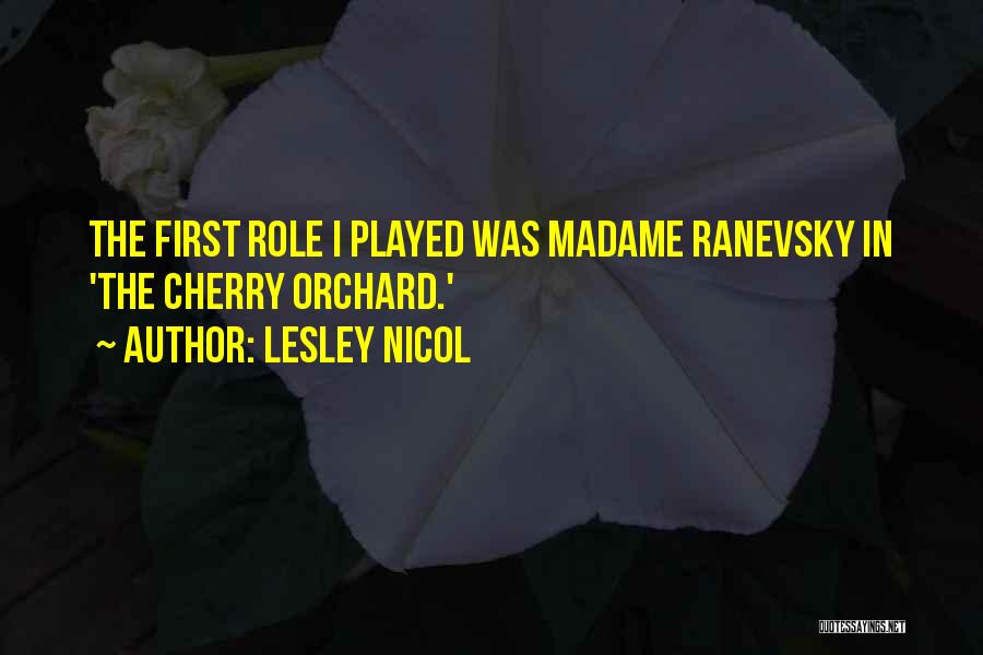 Lesley Nicol Quotes: The First Role I Played Was Madame Ranevsky In 'the Cherry Orchard.'