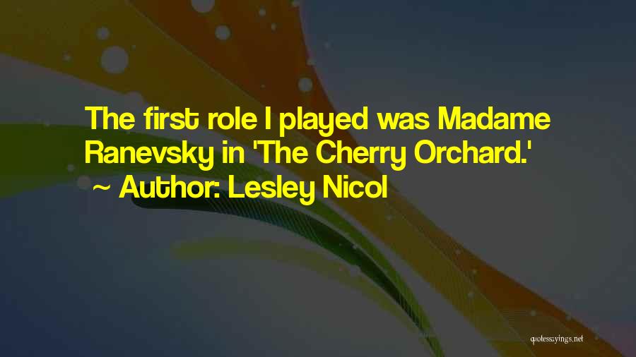 Lesley Nicol Quotes: The First Role I Played Was Madame Ranevsky In 'the Cherry Orchard.'