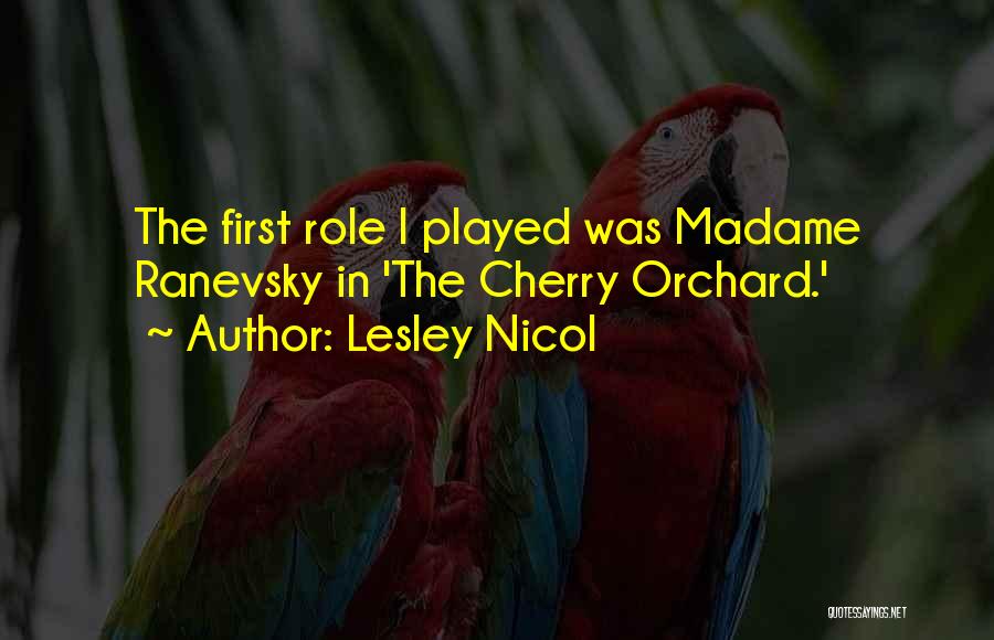 Lesley Nicol Quotes: The First Role I Played Was Madame Ranevsky In 'the Cherry Orchard.'