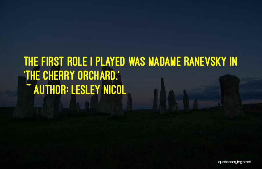 Lesley Nicol Quotes: The First Role I Played Was Madame Ranevsky In 'the Cherry Orchard.'