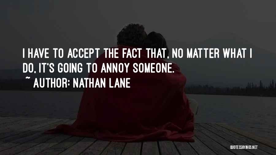 Nathan Lane Quotes: I Have To Accept The Fact That, No Matter What I Do, It's Going To Annoy Someone.