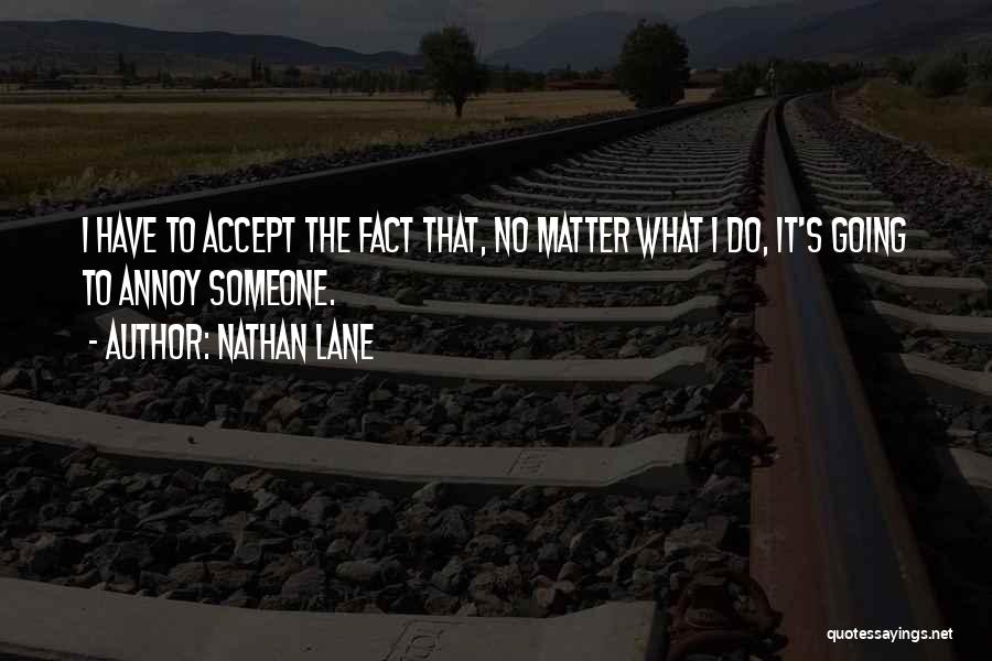 Nathan Lane Quotes: I Have To Accept The Fact That, No Matter What I Do, It's Going To Annoy Someone.