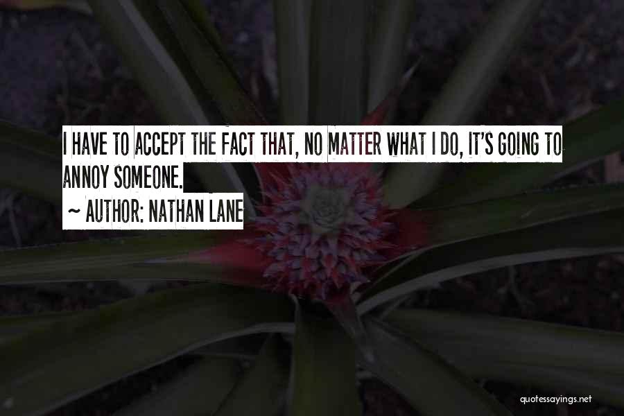 Nathan Lane Quotes: I Have To Accept The Fact That, No Matter What I Do, It's Going To Annoy Someone.