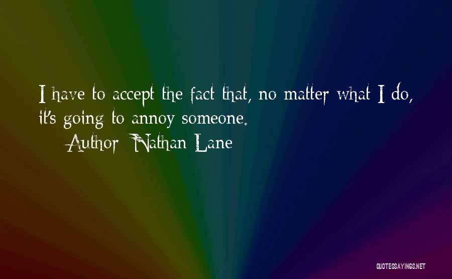 Nathan Lane Quotes: I Have To Accept The Fact That, No Matter What I Do, It's Going To Annoy Someone.