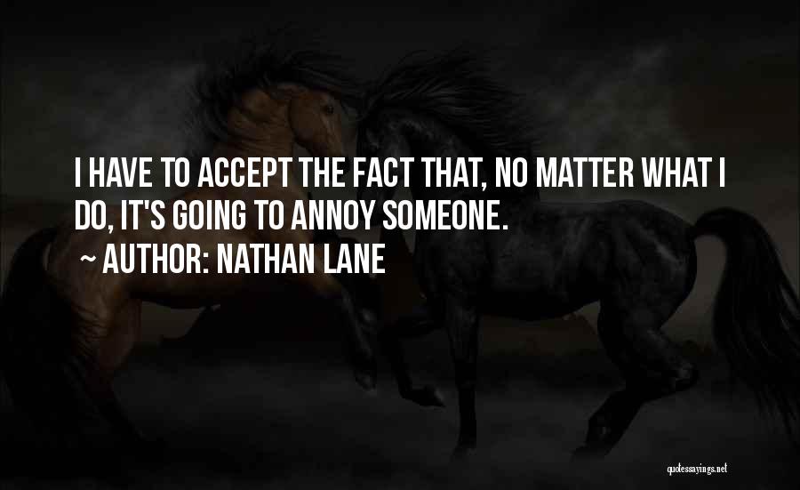 Nathan Lane Quotes: I Have To Accept The Fact That, No Matter What I Do, It's Going To Annoy Someone.