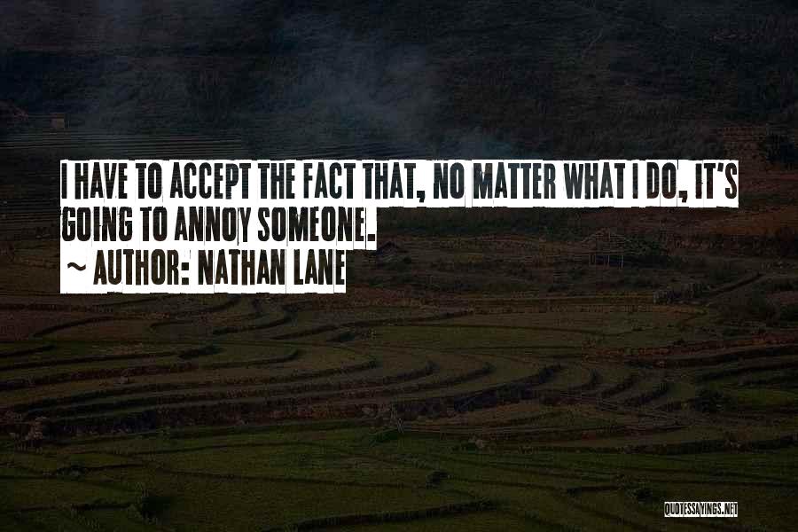 Nathan Lane Quotes: I Have To Accept The Fact That, No Matter What I Do, It's Going To Annoy Someone.