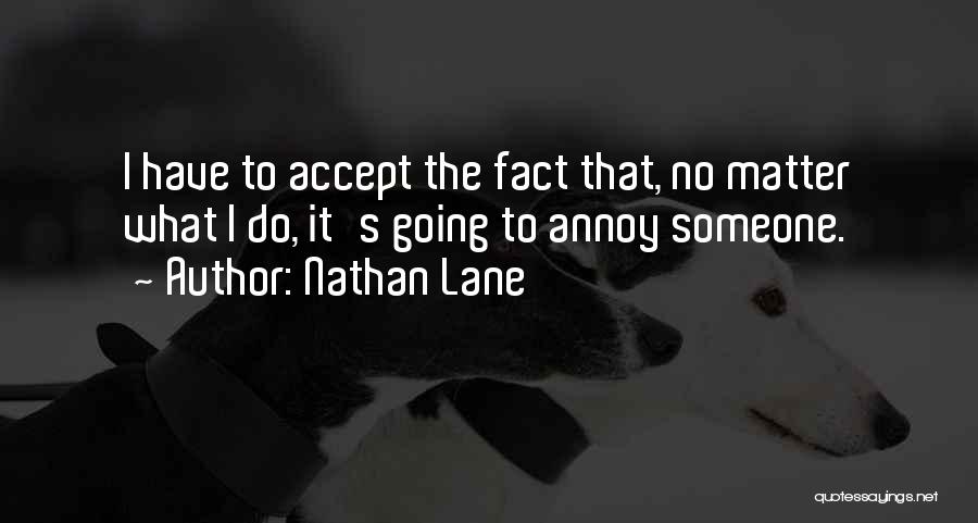 Nathan Lane Quotes: I Have To Accept The Fact That, No Matter What I Do, It's Going To Annoy Someone.