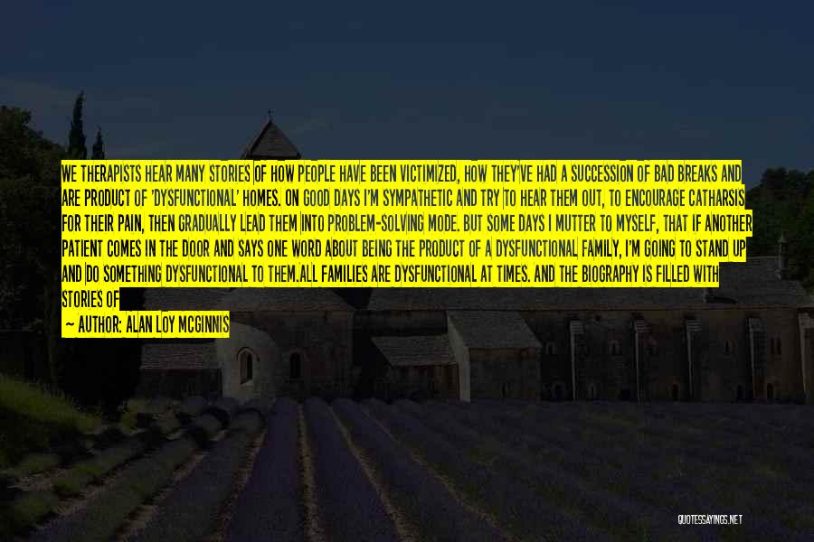 Alan Loy McGinnis Quotes: We Therapists Hear Many Stories Of How People Have Been Victimized, How They've Had A Succession Of Bad Breaks And