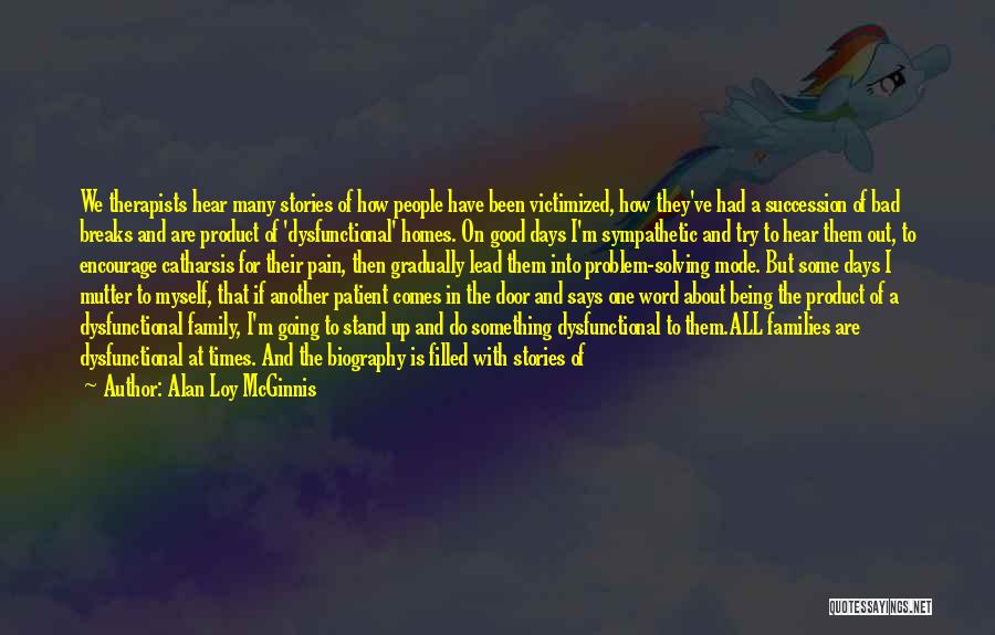 Alan Loy McGinnis Quotes: We Therapists Hear Many Stories Of How People Have Been Victimized, How They've Had A Succession Of Bad Breaks And