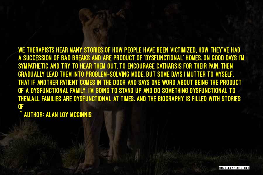 Alan Loy McGinnis Quotes: We Therapists Hear Many Stories Of How People Have Been Victimized, How They've Had A Succession Of Bad Breaks And