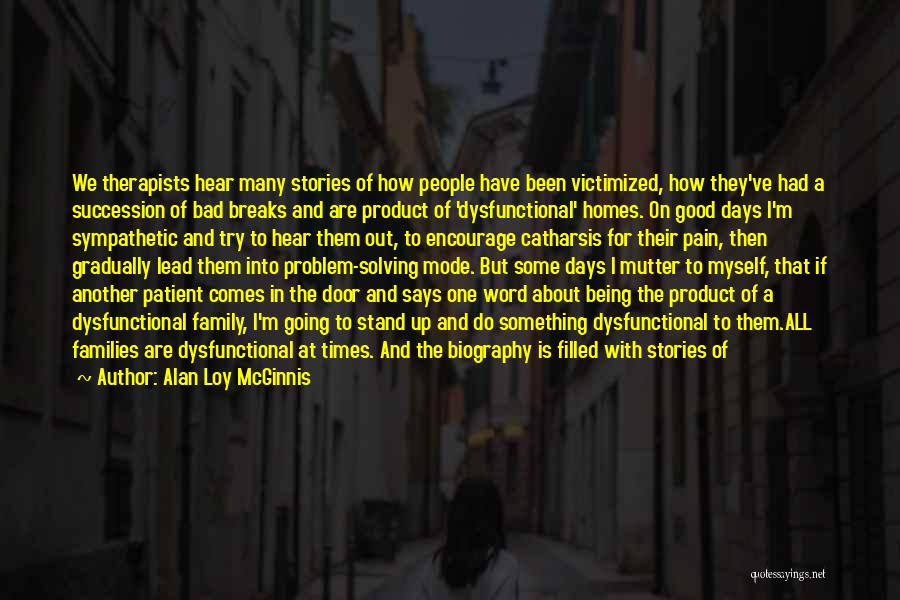 Alan Loy McGinnis Quotes: We Therapists Hear Many Stories Of How People Have Been Victimized, How They've Had A Succession Of Bad Breaks And