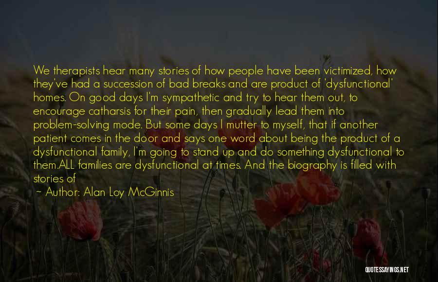 Alan Loy McGinnis Quotes: We Therapists Hear Many Stories Of How People Have Been Victimized, How They've Had A Succession Of Bad Breaks And