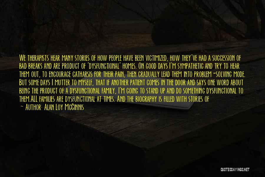 Alan Loy McGinnis Quotes: We Therapists Hear Many Stories Of How People Have Been Victimized, How They've Had A Succession Of Bad Breaks And