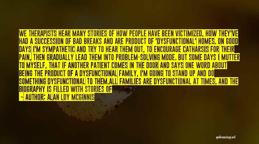 Alan Loy McGinnis Quotes: We Therapists Hear Many Stories Of How People Have Been Victimized, How They've Had A Succession Of Bad Breaks And