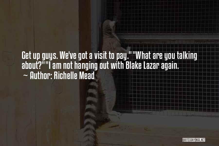 Richelle Mead Quotes: Get Up Guys. We've Got A Visit To Pay.what Are You Talking About?i Am Not Hanging Out With Blake Lazar