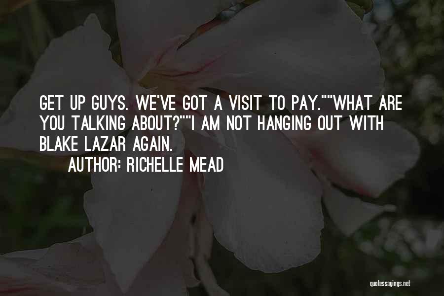 Richelle Mead Quotes: Get Up Guys. We've Got A Visit To Pay.what Are You Talking About?i Am Not Hanging Out With Blake Lazar