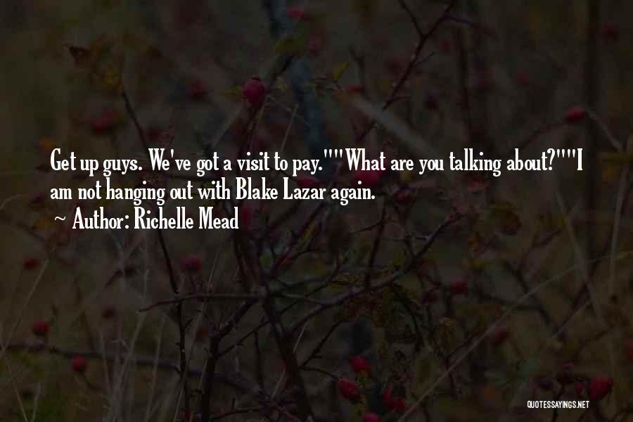 Richelle Mead Quotes: Get Up Guys. We've Got A Visit To Pay.what Are You Talking About?i Am Not Hanging Out With Blake Lazar