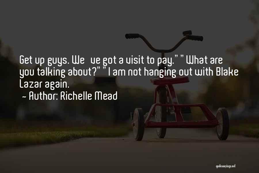 Richelle Mead Quotes: Get Up Guys. We've Got A Visit To Pay.what Are You Talking About?i Am Not Hanging Out With Blake Lazar