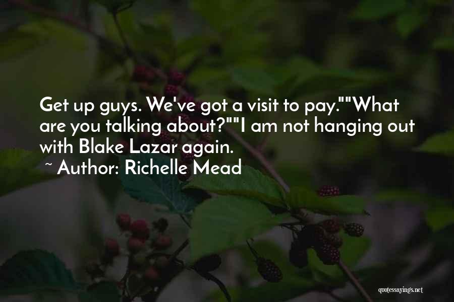 Richelle Mead Quotes: Get Up Guys. We've Got A Visit To Pay.what Are You Talking About?i Am Not Hanging Out With Blake Lazar